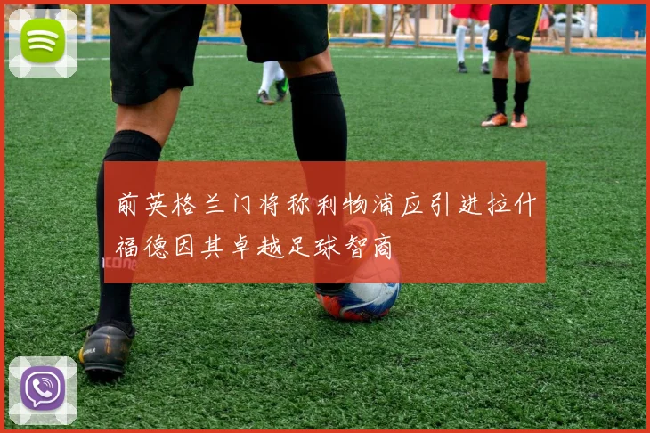 前英格兰门将称利物浦应引进拉什福德因其卓越足球智商