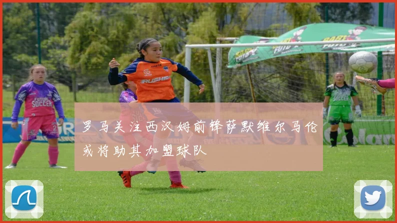 罗马关注西汉姆前锋萨默维尔马伦或将助其加盟球队