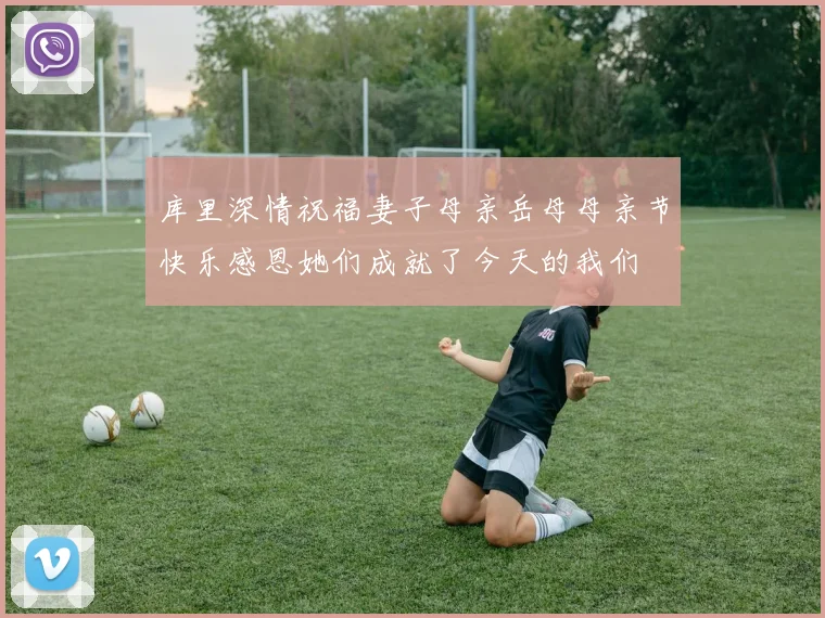 库里深情祝福妻子母亲岳母母亲节快乐感恩她们成就了今天的我们