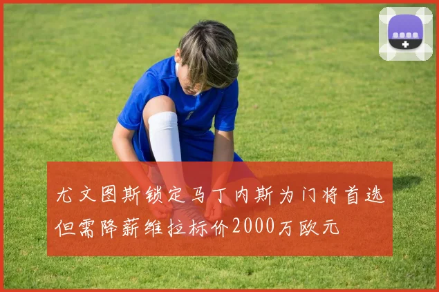 尤文图斯锁定马丁内斯为门将首选但需降薪维拉标价2000万欧元
