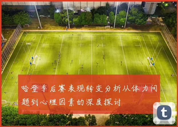 哈登季后赛表现转变分析从体力问题到心理因素的深度探讨
