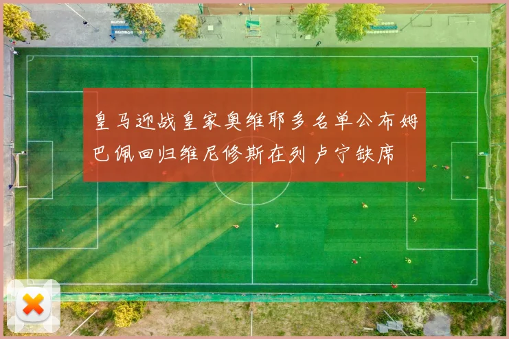 皇马迎战皇家奥维耶多名单公布姆巴佩回归维尼修斯在列卢宁缺席