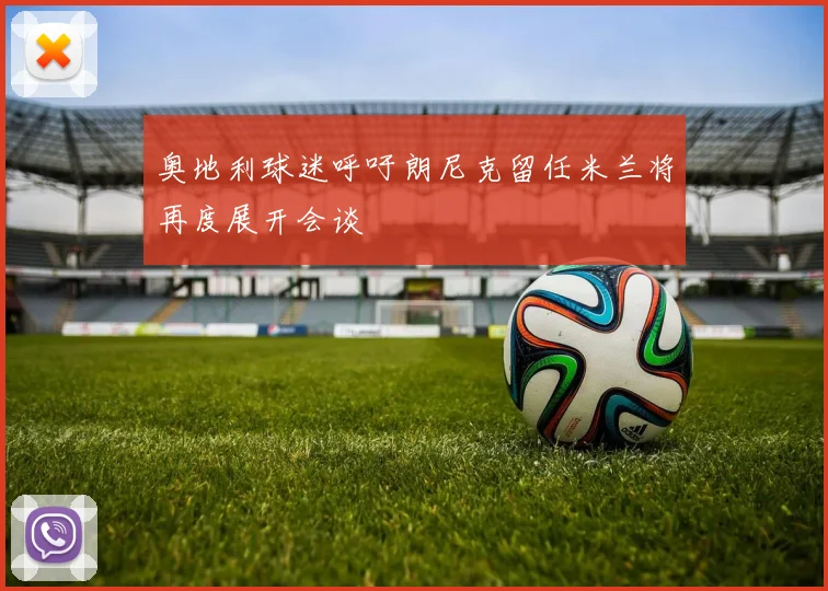 奥地利球迷呼吁朗尼克留任米兰将再度展开会谈