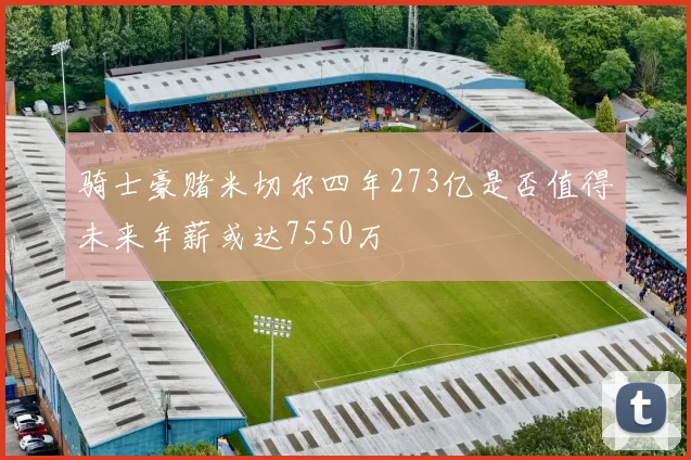 骑士豪赌米切尔四年273亿是否值得未来年薪或达7550万