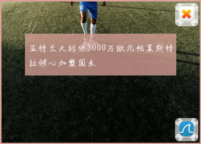 亚特兰大标价5000万欧元帕莱斯特拉倾心加盟国米