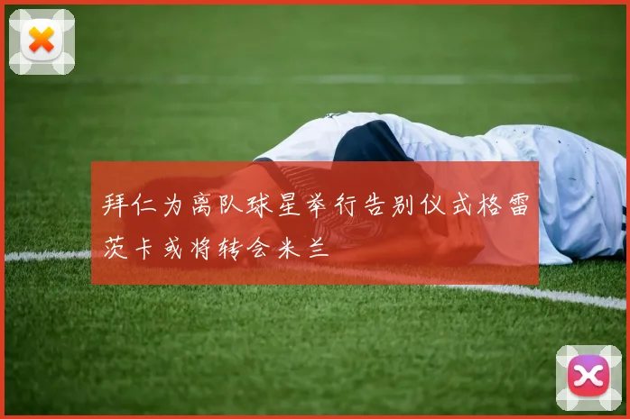 拜仁为离队球星举行告别仪式格雷茨卡或将转会米兰