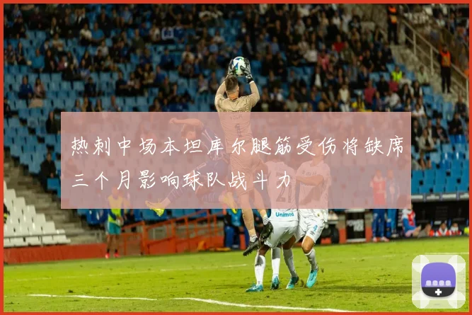 热刺中场本坦库尔腿筋受伤将缺席三个月影响球队战斗力