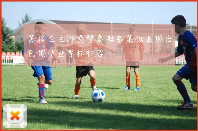 苏格兰主帅盛赞泰勒弗莱彻表现出色期待世界杯征召