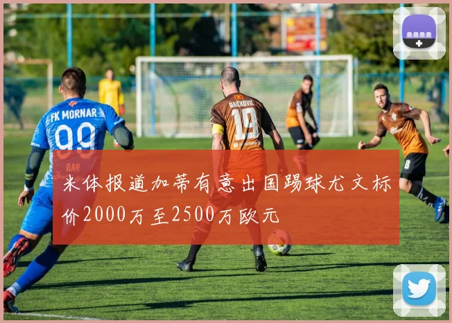 米体报道加蒂有意出国踢球尤文标价2000万至2500万欧元
