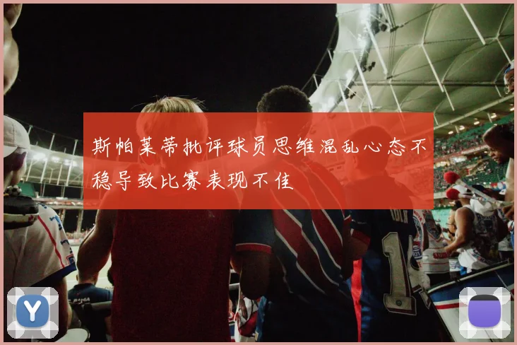 斯帕莱蒂批评球员思维混乱心态不稳导致比赛表现不佳