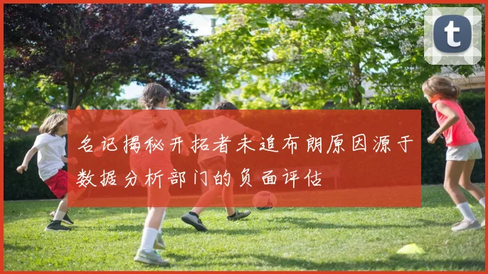 名记揭秘开拓者未追布朗原因源于数据分析部门的负面评估
