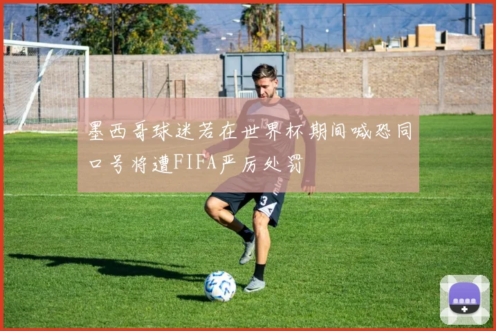 墨西哥球迷若在世界杯期间喊恐同口号将遭FIFA严厉处罚