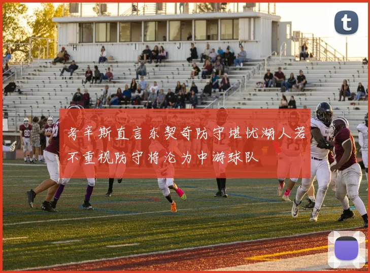 考辛斯直言东契奇防守堪忧湖人若不重视防守将沦为中游球队