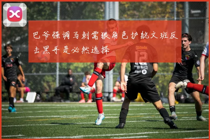 巴爷强调马刺需狠角色护航文班反击黑手是必然选择