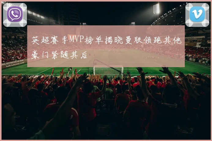 英超赛季MVP榜单揭晓曼联领跑其他豪门紧随其后