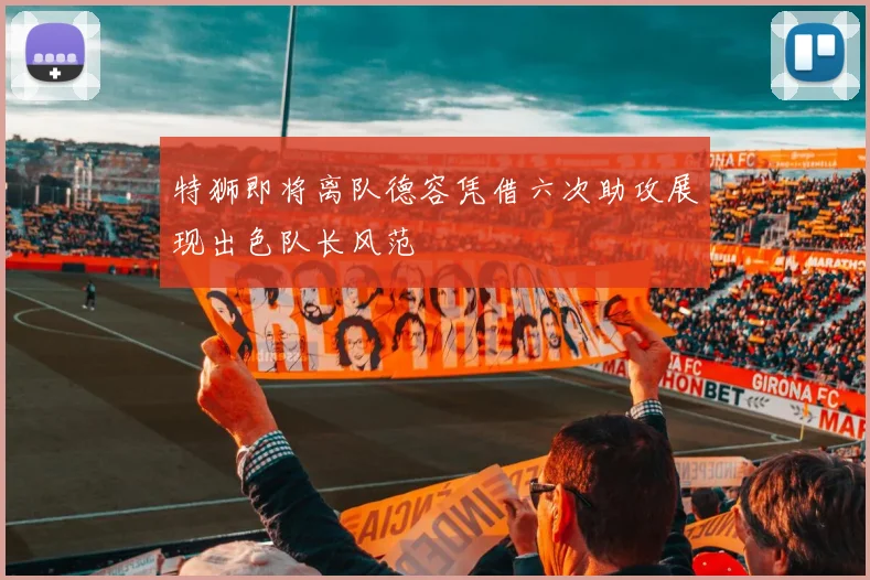特狮即将离队德容凭借六次助攻展现出色队长风范