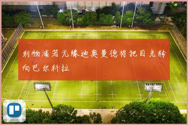 利物浦若无缘迪奥曼德将把目光转向巴尔科拉